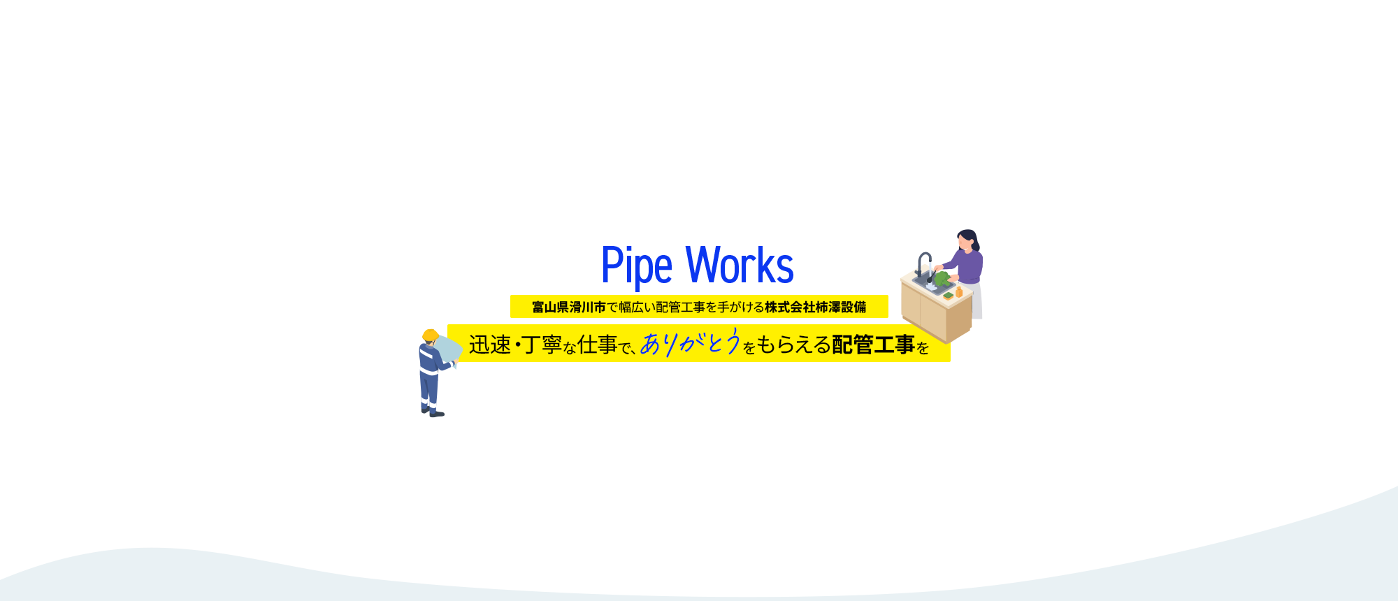 迅速・丁寧な仕事で、“ありがとう”をもらえる配管工事を。